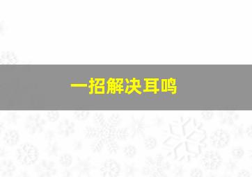 一招解决耳鸣