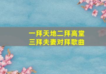 一拜天地二拜高堂三拜夫妻对拜歌曲