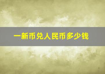 一新币兑人民币多少钱