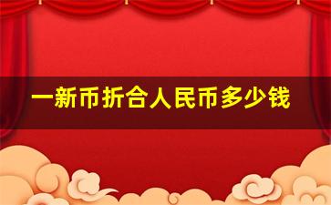 一新币折合人民币多少钱