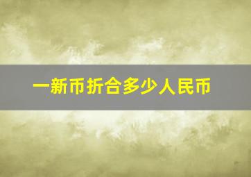 一新币折合多少人民币