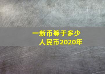 一新币等于多少人民币2020年