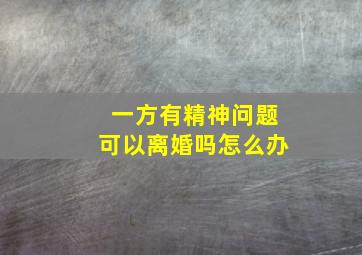 一方有精神问题可以离婚吗怎么办