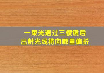 一束光通过三棱镜后出射光线将向哪里偏折