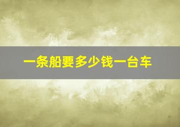 一条船要多少钱一台车