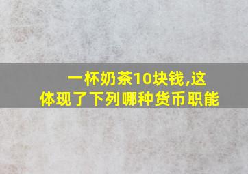 一杯奶茶10块钱,这体现了下列哪种货币职能