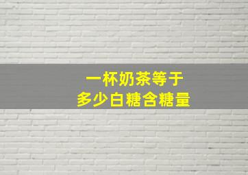 一杯奶茶等于多少白糖含糖量