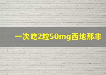 一次吃2粒50mg西地那非