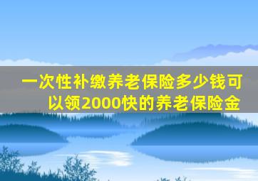 一次性补缴养老保险多少钱可以领2000快的养老保险金