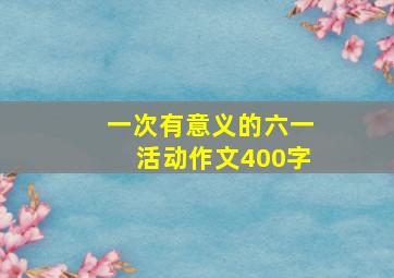 一次有意义的六一活动作文400字