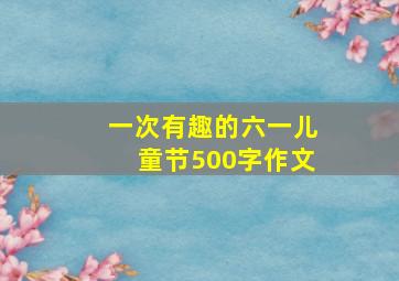 一次有趣的六一儿童节500字作文