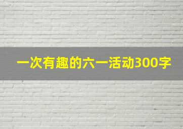 一次有趣的六一活动300字