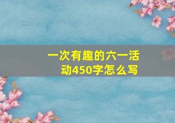 一次有趣的六一活动450字怎么写