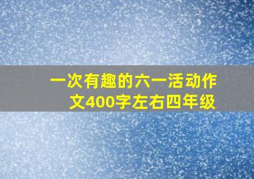 一次有趣的六一活动作文400字左右四年级