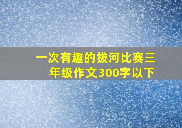 一次有趣的拔河比赛三年级作文300字以下