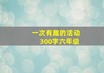 一次有趣的活动300字六年级