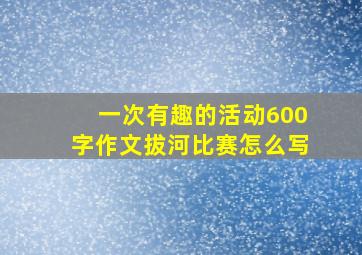 一次有趣的活动600字作文拔河比赛怎么写