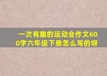 一次有趣的运动会作文600字六年级下册怎么写的呀