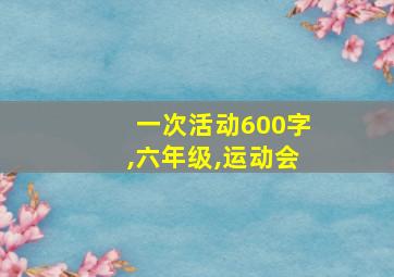 一次活动600字,六年级,运动会