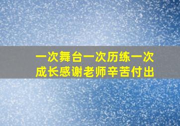 一次舞台一次历练一次成长感谢老师辛苦付出