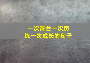 一次舞台一次历练一次成长的句子