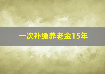 一次补缴养老金15年