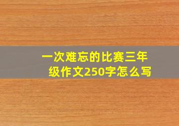 一次难忘的比赛三年级作文250字怎么写