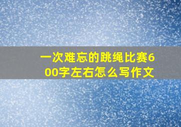 一次难忘的跳绳比赛600字左右怎么写作文