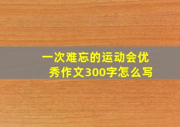 一次难忘的运动会优秀作文300字怎么写