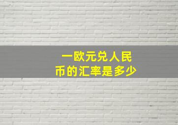 一欧元兑人民币的汇率是多少