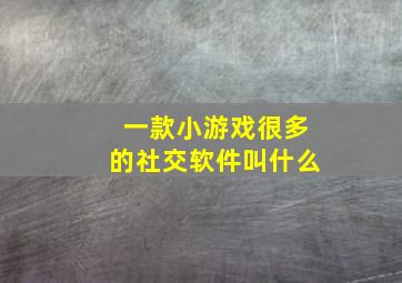 一款小游戏很多的社交软件叫什么