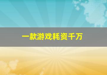 一款游戏耗资千万