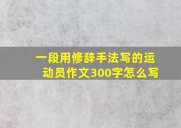 一段用修辞手法写的运动员作文300字怎么写