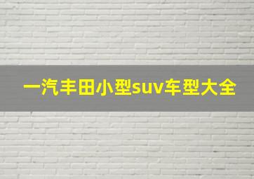 一汽丰田小型suv车型大全