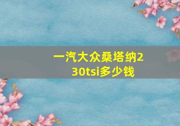 一汽大众桑塔纳230tsi多少钱