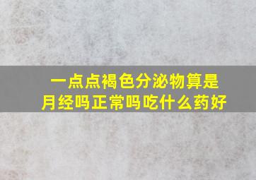 一点点褐色分泌物算是月经吗正常吗吃什么药好