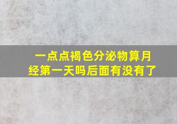 一点点褐色分泌物算月经第一天吗后面有没有了