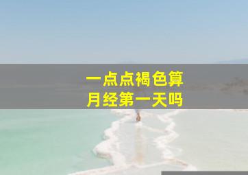 一点点褐色算月经第一天吗