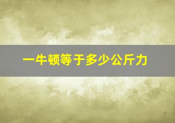 一牛顿等于多少公斤力