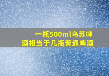 一瓶500ml乌苏啤酒相当于几瓶普通啤酒