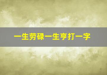 一生劳碌一生亨打一字