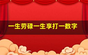 一生劳碌一生享打一数字