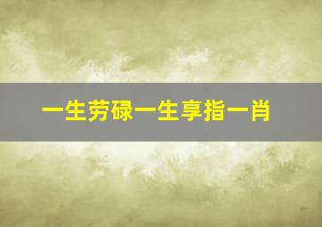 一生劳碌一生享指一肖