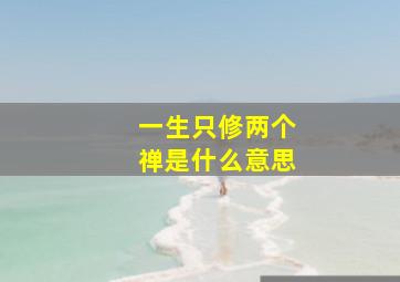 一生只修两个禅是什么意思