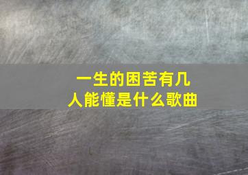 一生的困苦有几人能懂是什么歌曲