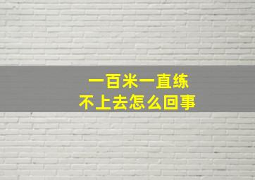 一百米一直练不上去怎么回事