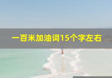 一百米加油词15个字左右