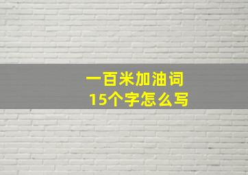 一百米加油词15个字怎么写