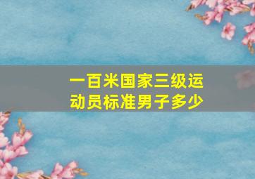 一百米国家三级运动员标准男子多少