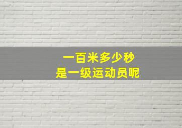 一百米多少秒是一级运动员呢